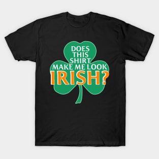 St.Patricks Day Does This Shirt Make Me Look Irish? T-Shirt